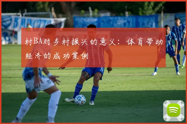 村BA对乡村振兴的意义：体育带动经济的成功案例