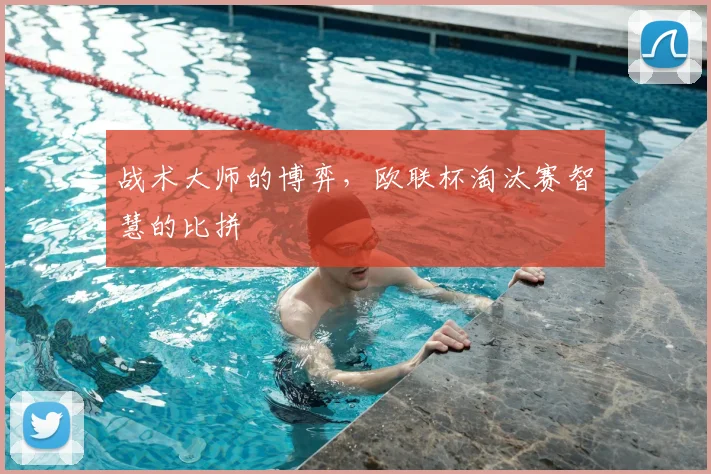 战术大师的博弈，欧联杯淘汰赛智慧的比拼
