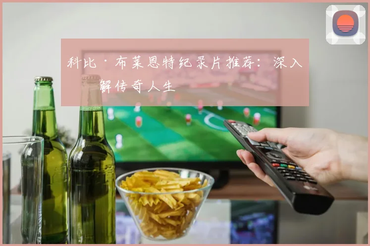 科比·布莱恩特纪录片推荐：深入了解传奇人生