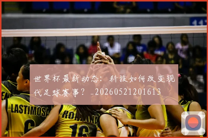 世界杯最新动态:科技如何改变现代足球赛事?_20260521201613