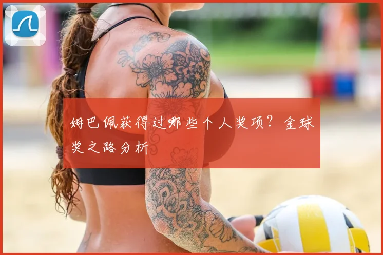姆巴佩获得过哪些个人奖项?金球奖之路分析