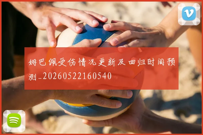 姆巴佩受伤情况更新及回归时间预测_20260522160540