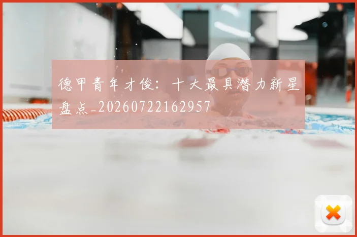 德甲青年才俊:十大最具潜力新星盘点_20260722162957