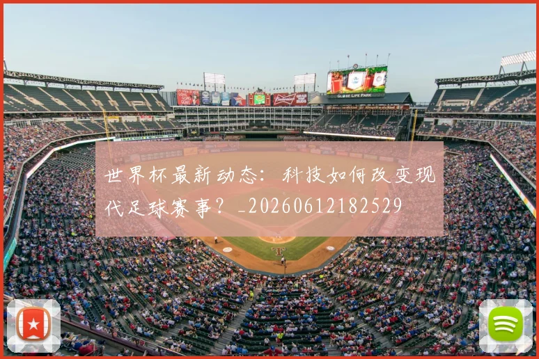 世界杯最新动态:科技如何改变现代足球赛事?_20260612182529
