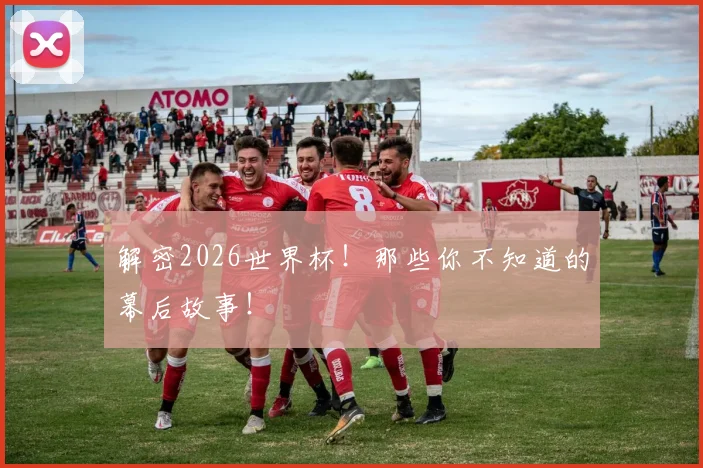 解密2026世界杯!那些你不知道的幕后故事!