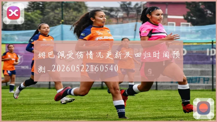 姆巴佩受伤情况更新及回归时间预测_20260522160540