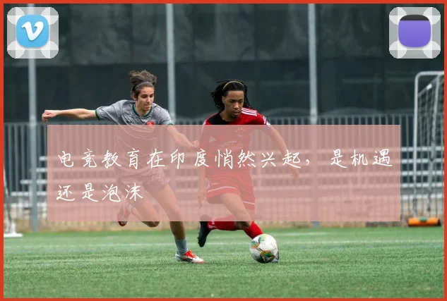电竞教育在印度悄然兴起，是机遇还是泡沫