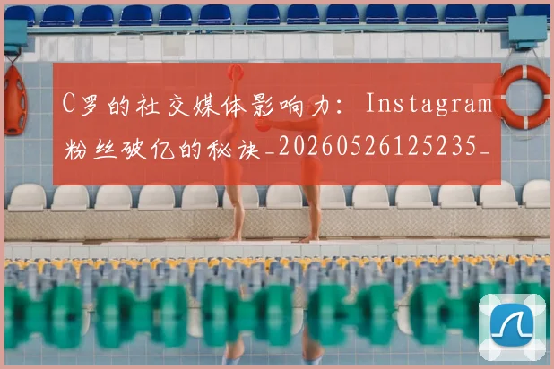 C罗的社交媒体影响力:Instagram粉丝破亿的秘诀_20260526125235_20260701213618