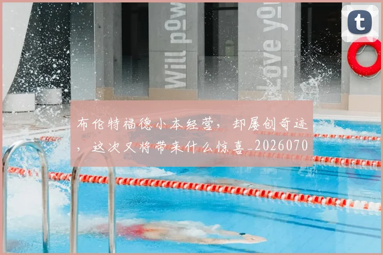 布伦特福德小本经营,却屡创奇迹,这次又将带来什么惊喜_20260704171342