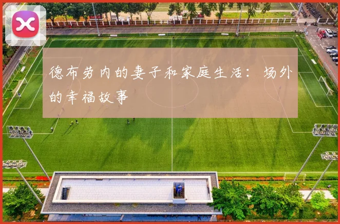 德布劳内的妻子和家庭生活：场外的幸福故事