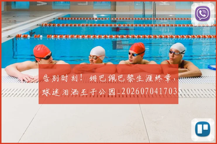 告别时刻!姆巴佩巴黎生涯终章,球迷泪洒王子公园_20260704170356_20260718210133