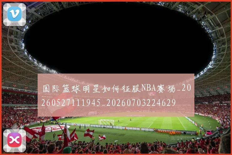 国际篮球明星如何征服NBA赛场_20260527111945_20260703224629