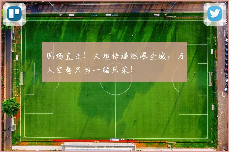 现场直击！火炬传递燃爆全城，万人空巷只为一睹风采！