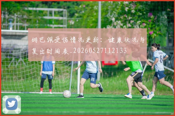 姆巴佩受伤情况更新:健康状况与复出时间表_20260527112133