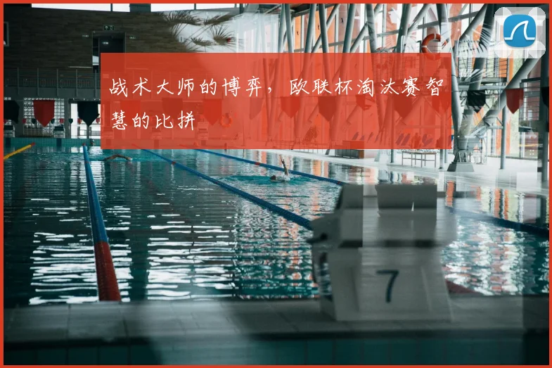 战术大师的博弈，欧联杯淘汰赛智慧的比拼