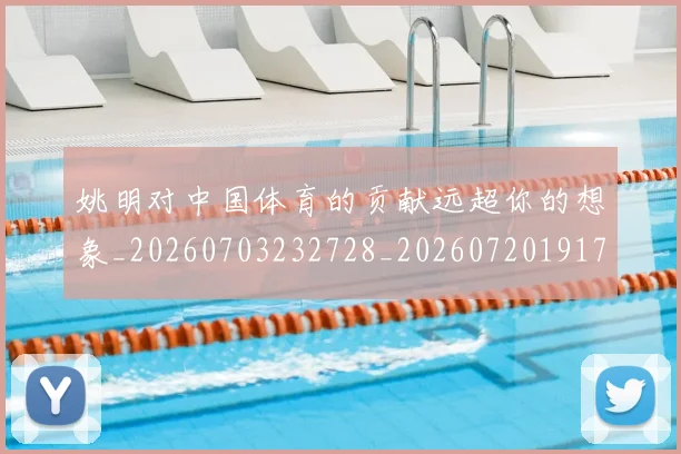 姚明对中国体育的贡献远超你的想象_20260703232728_20260720191752