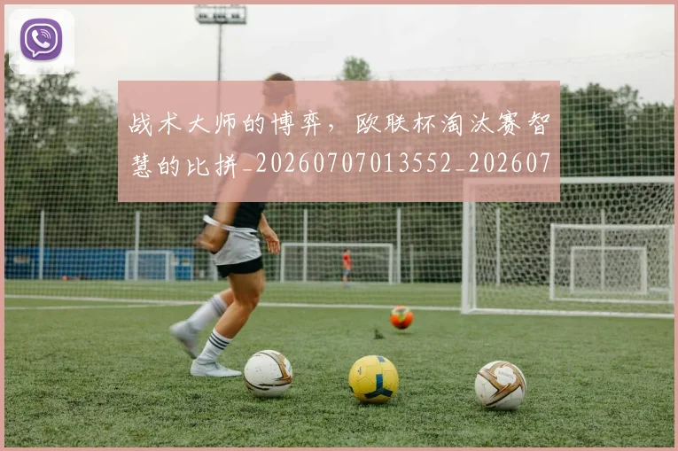 战术大师的博弈，欧联杯淘汰赛智慧的比拼_20260707013552_20260723181648