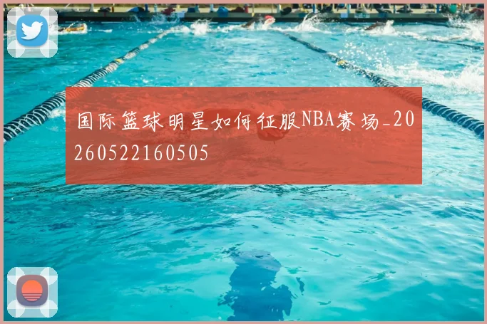 国际篮球明星如何征服NBA赛场_20260522160505