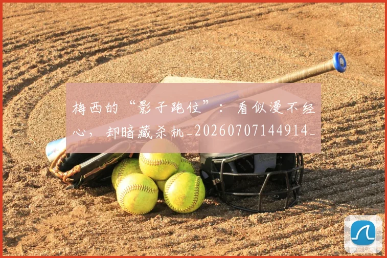 梅西的“影子跑位”：看似漫不经心，却暗藏杀机_20260707144914_20260731181929