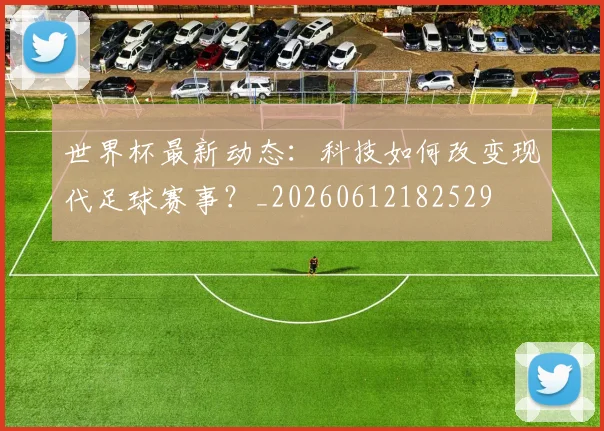 世界杯最新动态：科技如何改变现代足球赛事？_20260612182529