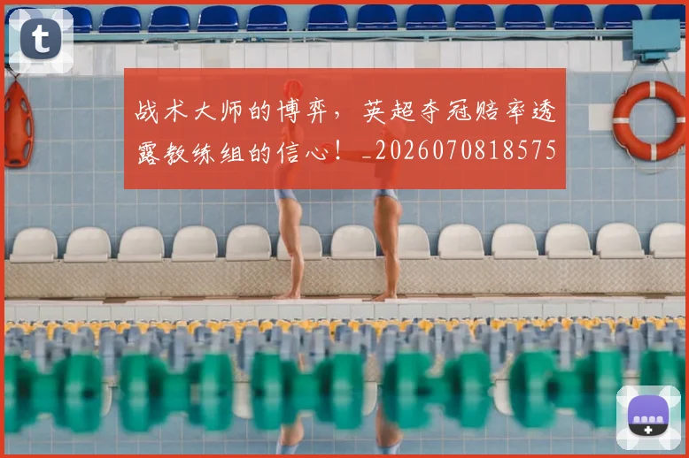 战术大师的博弈,英超夺冠赔率透露教练组的信心!_20260708185752