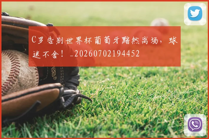 C罗告别世界杯葡萄牙黯然离场，球迷不舍！_20260702194452