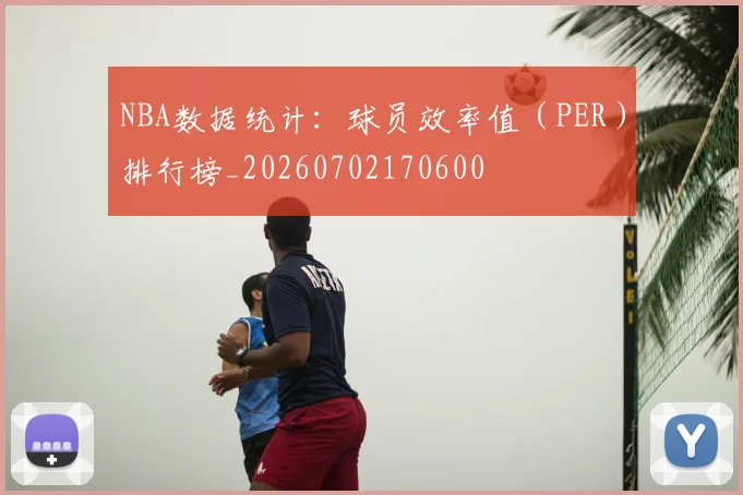 NBA数据统计：球员效率值（PER）排行榜_20260702170600