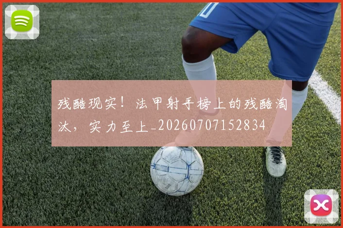 残酷现实！法甲射手榜上的残酷淘汰，实力至上_20260707152834