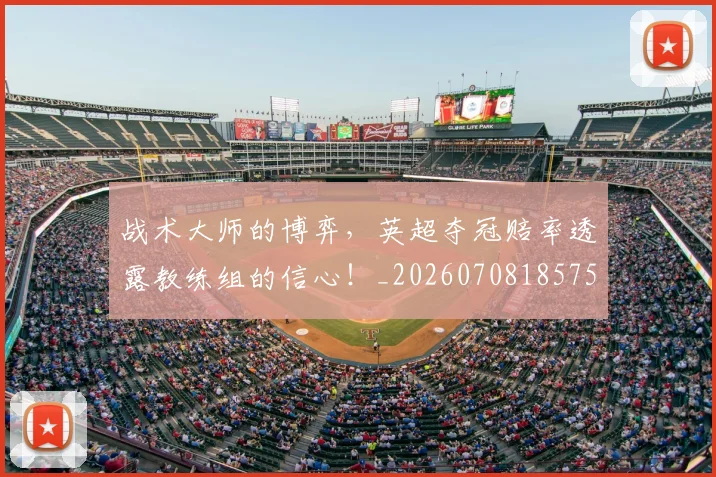 战术大师的博弈,英超夺冠赔率透露教练组的信心!_20260708185752