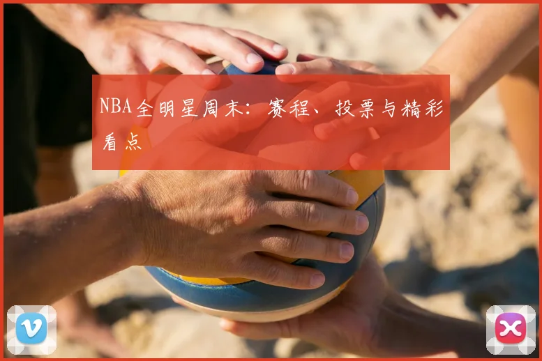 NBA全明星周末:赛程、投票与精彩看点
