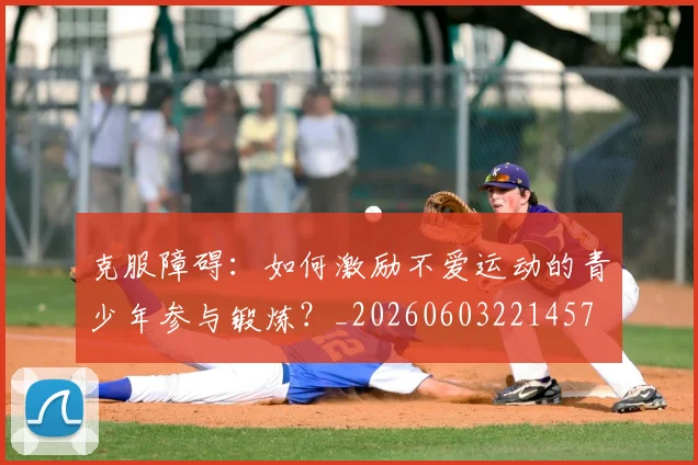 克服障碍:如何激励不爱运动的青少年参与锻炼?_20260603221457