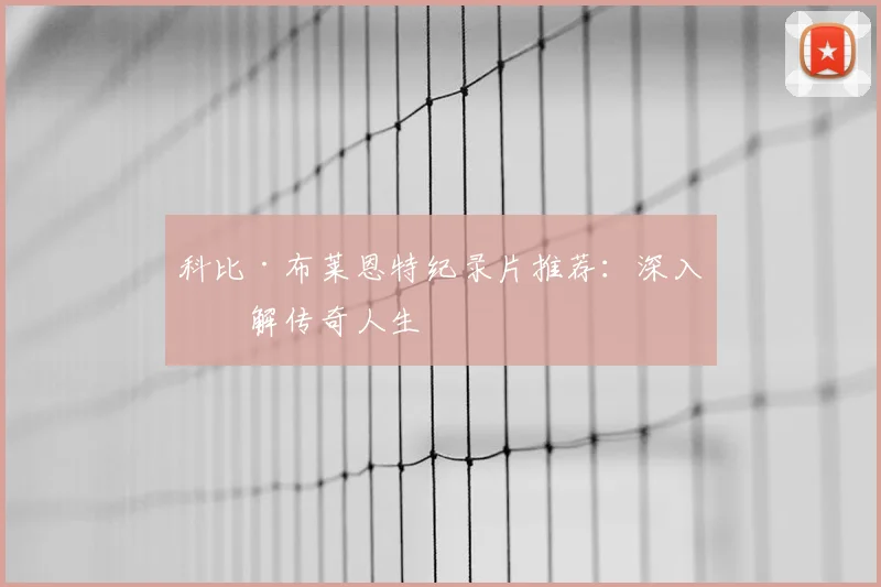科比·布莱恩特纪录片推荐：深入了解传奇人生