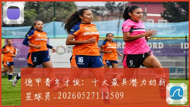 德甲青年才俊：十大最具潜力的新星球员_20260527112509