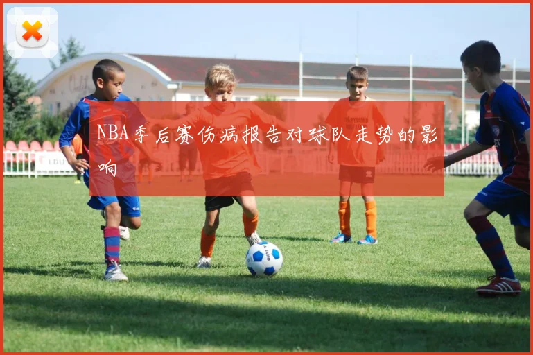 NBA季后赛伤病报告对球队走势的影响