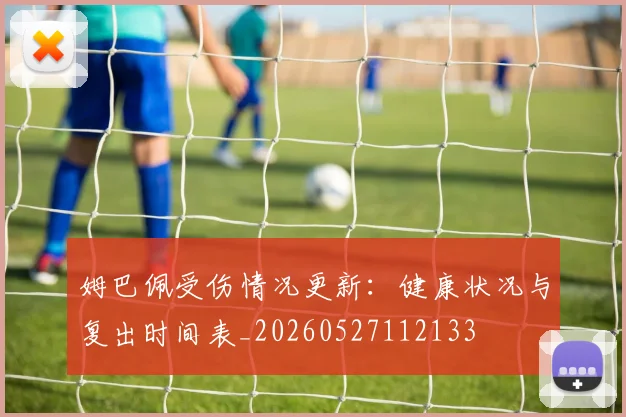 姆巴佩受伤情况更新:健康状况与复出时间表_20260527112133