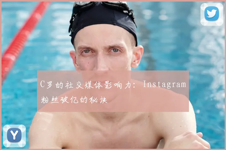 C罗的社交媒体影响力:Instagram粉丝破亿的秘诀