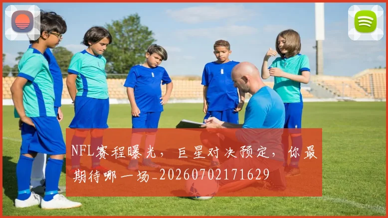 NFL赛程曝光，巨星对决预定，你最期待哪一场_20260702171629