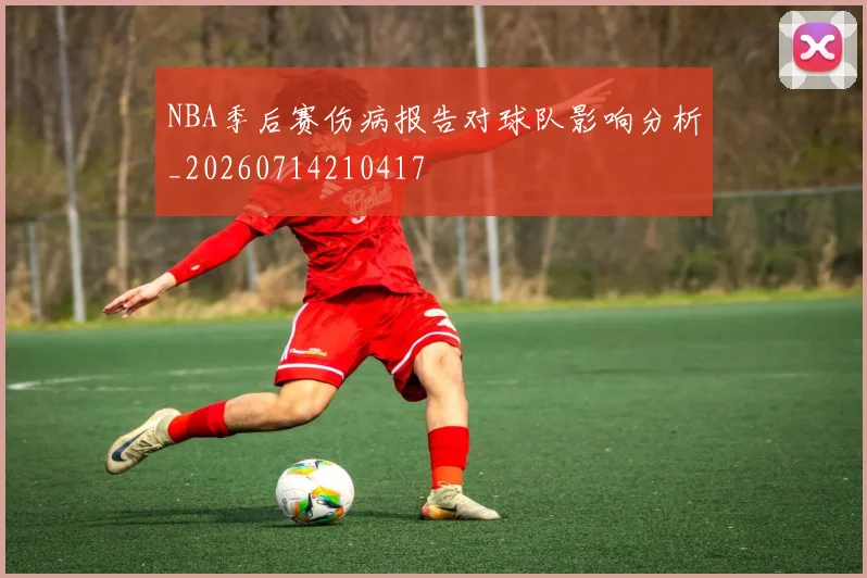 NBA季后赛伤病报告对球队影响分析_20260714210417