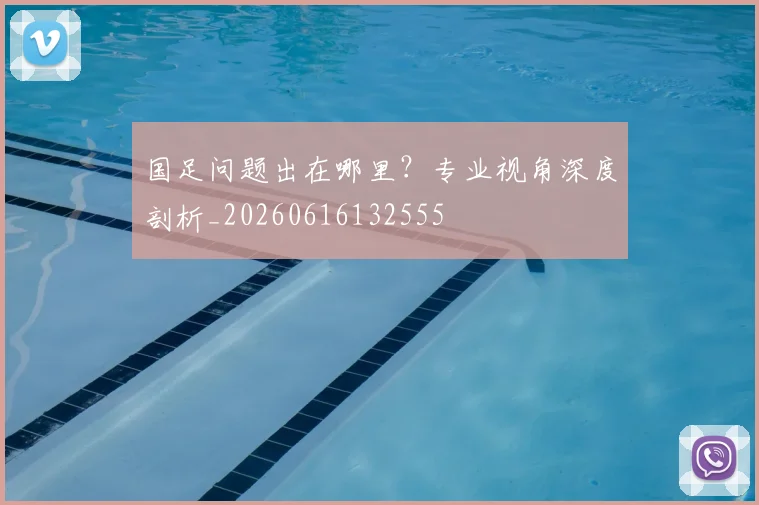 国足问题出在哪里?专业视角深度剖析_20260616132555