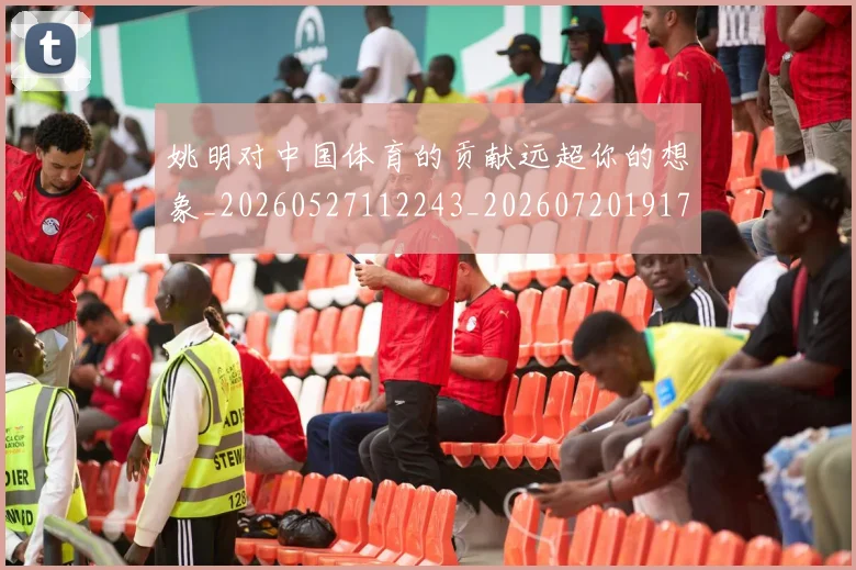 姚明对中国体育的贡献远超你的想象_20260527112243_20260720191749