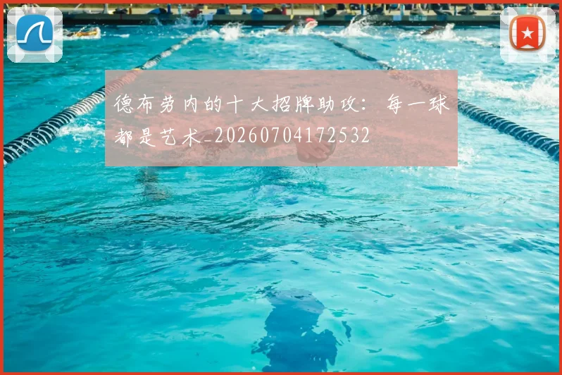 德布劳内的十大招牌助攻：每一球都是艺术_20260704172532